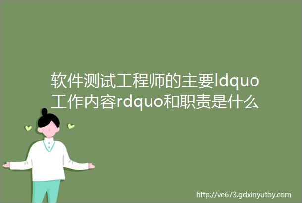 软件测试工程师的主要ldquo工作内容rdquo和职责是什么