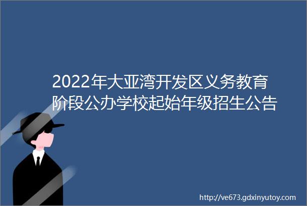 2022年大亚湾开发区义务教育阶段公办学校起始年级招生公告